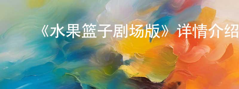 ﻿曾冠霖发布﻿《水果篮子剧场版》详情介绍_水果篮子剧场版HD在线观看_水果篮子剧场版迅雷下载_日漫